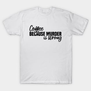 Coffee Because Murder Is Wrong T-Shirt